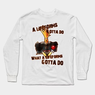 A life forms gotta do, what a life forms gotta do! Long Sleeve T-Shirt